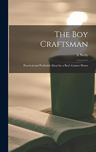 The boy Craftsman; Practical and Profitable Ideas for a Boy's Leisure Hours