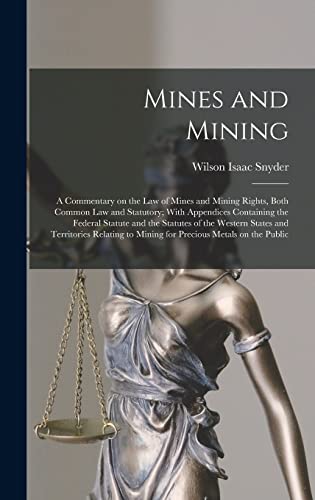 Mines and Mining; a Commentary on the law of Mines and Mining Rights, Both Common law and Statutory; With Appendices Containing the Federal Statute and the Statutes of the Western States and Territories Relating to Mining for Precious Metals on the Public