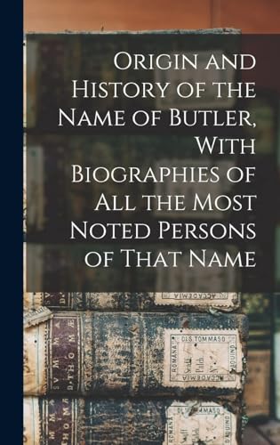 Origin and History of the Name of Butler, With Biographies of all the Most Noted Persons of That Name