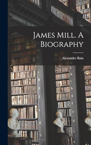 James Mill. A Biography