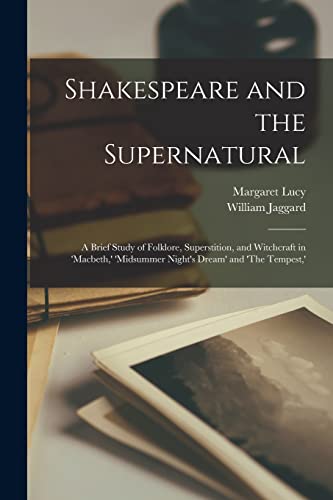 Shakespeare and the Supernatural; a Brief Study of Folklore, Superstition, and Witchcraft in 'Macbeth,' 'Midsummer Night's Dream' and 'The Tempest,'