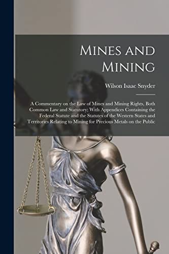 Mines and Mining; a Commentary on the law of Mines and Mining Rights, Both Common law and Statutory; With Appendices Containing the Federal Statute and the Statutes of the Western States and Territories Relating to Mining for Precious Metals on the Public