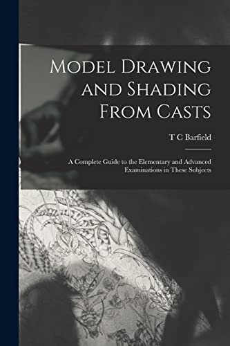 Model Drawing and Shading From Casts; a Complete Guide to the Elementary and Advanced Examinations in These Subjects