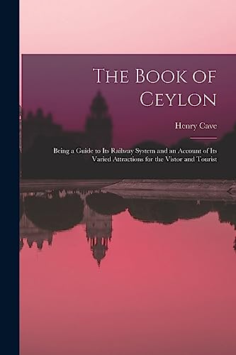 The Book of Ceylon; Being a Guide to its Railway System and an Account of its Varied Attractions for the Vistor and Tourist