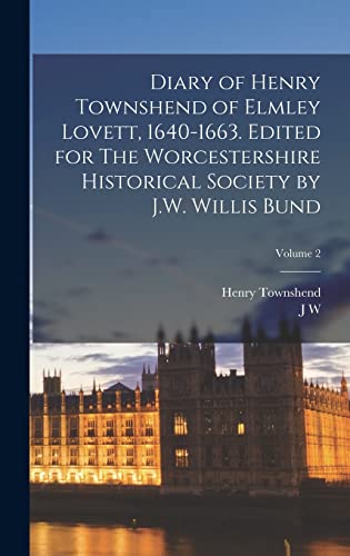 Diary of Henry Townshend of Elmley Lovett, 1640-1663. Edited for The Worcestershire Historical Society by J.W. Willis Bund; Volume 2