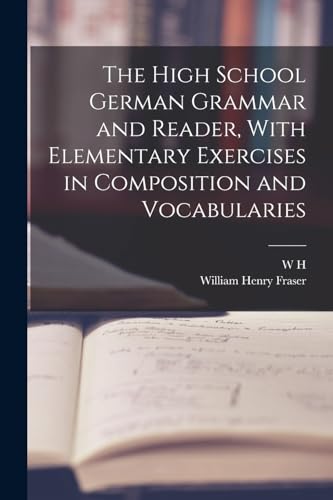 The High School German Grammar and Reader, With Elementary Exercises in Composition and Vocabularies