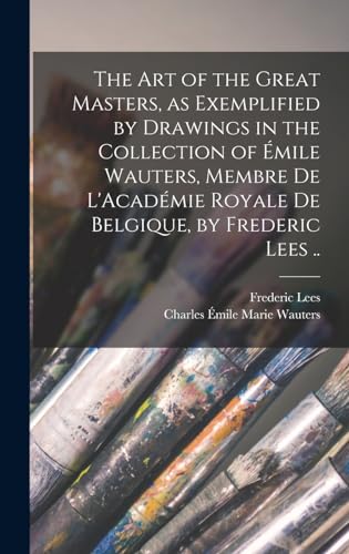 The art of the Great Masters, as Exemplified by Drawings in the Collection of Émile Wauters, Membre de L'Académie Royale de Belgique, by Frederic Lees ..