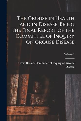 The Grouse in Health and in Disease, Being the Final Report of the Committee of Inquiry on Grouse Disease; Volume 1