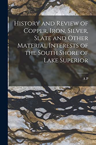 History and Review of Copper, Iron, Silver, Slate and Other Material Interests of the South Shore of Lake Superior