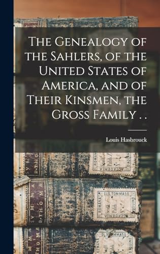 The Genealogy of the Sahlers, of the United States of America, and of Their Kinsmen, the Gross Family . .