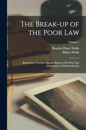 The Break-up of the Poor law; Being Parts 1-2 of the Minority Report of the Poor Law Commission, With Introduction; Volume 1