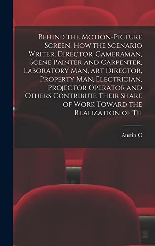 Behind the Motion-picture Screen, how the Scenario Writer, Director, Cameraman, Scene Painter and Carpenter, Laboratory man, art Director, Property man, Electrician, Projector Operator and Others Contribute Their Share of Work Toward the Realization of Th