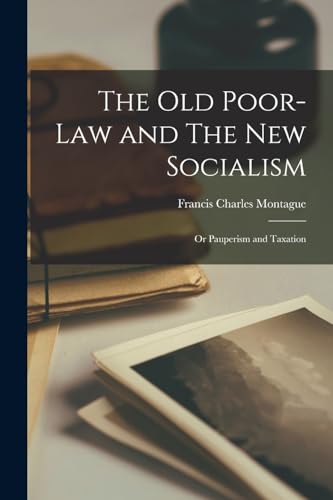 The old Poor-law and The new Socialism; or Pauperism and Taxation