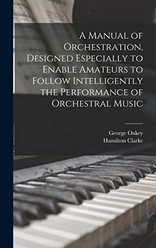 A Manual of Orchestration, Designed Especially to Enable Amateurs to Follow Intelligently the Performance of Orchestral Music
