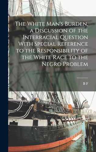 The White Man's Burden, a Discussion of the Interracial Question With Special Reference to the Responsibility of the White Race to the Negro Problem