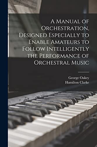 A Manual of Orchestration, Designed Especially to Enable Amateurs to Follow Intelligently the Performance of Orchestral Music