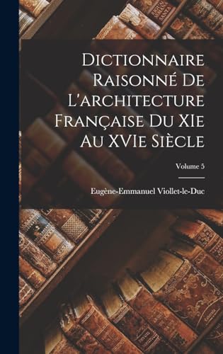 Dictionnaire raisonné de l'architecture française du XIe au XVIe siècle; Volume 5