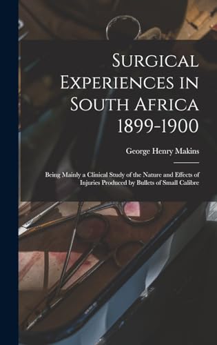 Surgical Experiences in South Africa 1899-1900; Being Mainly a Clinical Study of the Nature and Effects of Injuries Produced by Bullets of Small Calibre