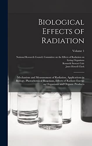 Biological Effects of Radiation; Mechanism and Measurement of Radiation, Applications in Biology, Photochemical Reactions, Effects of Radiant Energy on Organisms and Organic Products; Volume 1