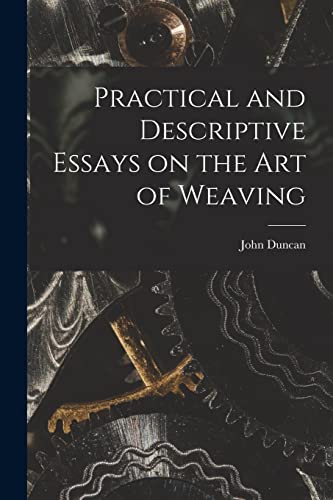 Practical and Descriptive Essays on the art of Weaving