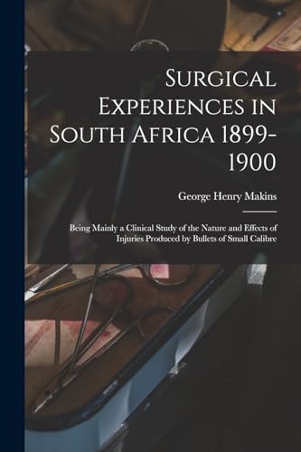 Surgical Experiences in South Africa 1899-1900; Being Mainly a Clinical Study of the Nature and Effects of Injuries Produced by Bullets of Small Calibre