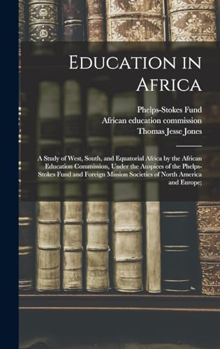 Education in Africa; a Study of West, South, and Equatorial Africa by the African Education Commission, Under the Auspices of the Phelps-Stokes Fund and Foreign Mission Societies of North America and Europe;