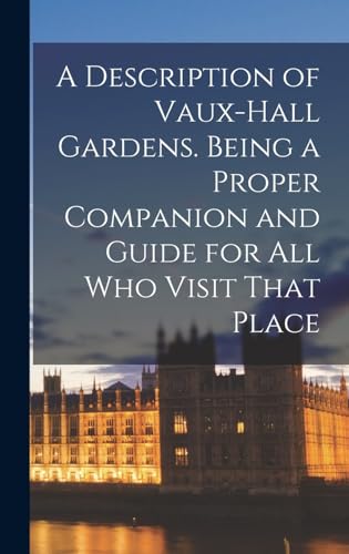A Description of Vaux-Hall Gardens. Being a Proper Companion and Guide for all who Visit That Place