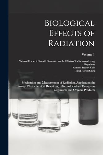 Biological Effects of Radiation; Mechanism and Measurement of Radiation, Applications in Biology, Photochemical Reactions, Effects of Radiant Energy on Organisms and Organic Products; Volume 1