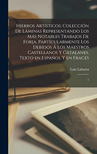 Hierros artísticos; colección de láminas representando los más notables trabajos de forja, particularmente los debidos á los maestros castellanos y catalanes. Texto en español y en fracés