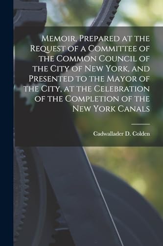 Memoir, Prepared at the Request of a Committee of the Common Council of the City of New York, and Presented to the Mayor of the City, at the Celebration of the Completion of the New York Canals