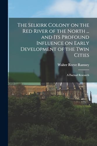 The Selkirk Colony on the Red River of the North ... and its Profound Influence on Early Development of the Twin Cities; a Factual Research
