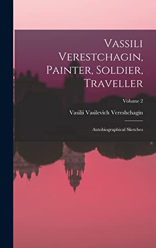 Vassili Verestchagin, Painter, Soldier, Traveller; Autobiographical Sketches; Volume 2