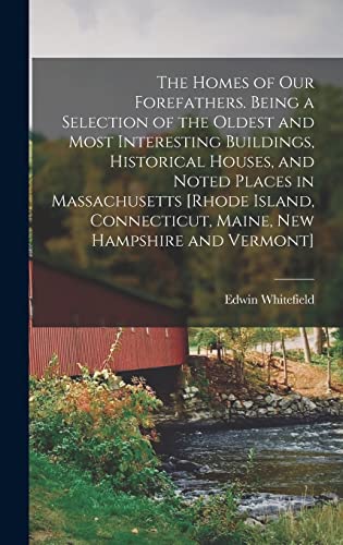 The Homes of our Forefathers. Being a Selection of the Oldest and Most Interesting Buildings, Historical Houses, and Noted Places in Massachusetts [Rhode Island, Connecticut, Maine, New Hampshire and Vermont]