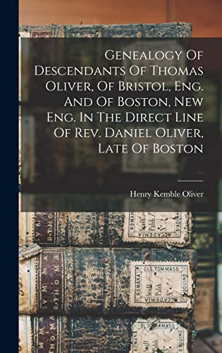Genealogy Of Descendants Of Thomas Oliver, Of Bristol, Eng. And Of Boston, New Eng. In The Direct Line Of Rev. Daniel Oliver, Late Of Boston