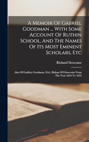 A Memoir Of Gabriel Goodman ... With Some Account Of Ruthin School, And The Names Of Its Most Eminent Scholars, Etc