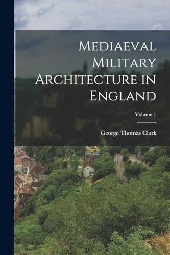 Mediaeval Military Architecture in England; Volume 1