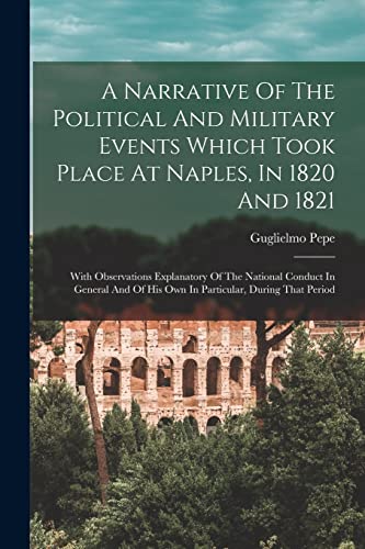 A Narrative Of The Political And Military Events Which Took Place At Naples, In 1820 And 1821