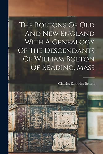 The Boltons Of Old And New England With A Genealogy Of The Descendants Of William Bolton Of Reading, Mass
