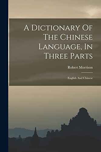 A Dictionary Of The Chinese Language, In Three Parts