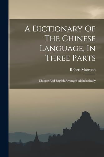 A Dictionary Of The Chinese Language, In Three Parts