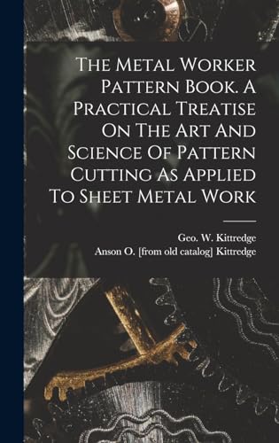 The Metal Worker Pattern Book. A Practical Treatise On The Art And Science Of Pattern Cutting As Applied To Sheet Metal Work