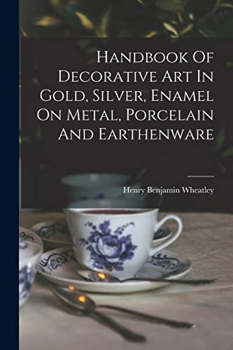Handbook Of Decorative Art In Gold, Silver, Enamel On Metal, Porcelain And Earthenware
