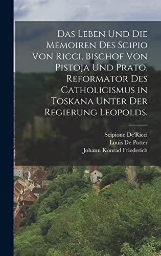 Das Leben und die Memoiren des Scipio von Ricci, Bischof von Pistoja und Prato, Reformator des Catholicismus in Toskana unter der Regierung Leopolds.