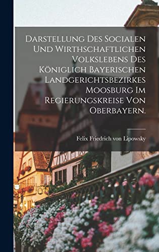 Darstellung des Socialen und Wirthschaftlichen Volkslebens des Königlich Bayerischen Landgerichtsbezirkes Moosburg im Regierungskreise von Oberbayern.