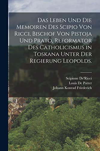 Das Leben und die Memoiren des Scipio von Ricci, Bischof von Pistoja und Prato, Reformator des Catholicismus in Toskana unter der Regierung Leopolds.