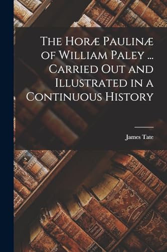 The Horæ Paulinæ of William Paley ... Carried out and Illustrated in a Continuous History