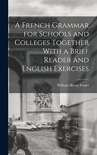 A French Grammar for Schools and Colleges Together With a Brief Reader and English Exercises