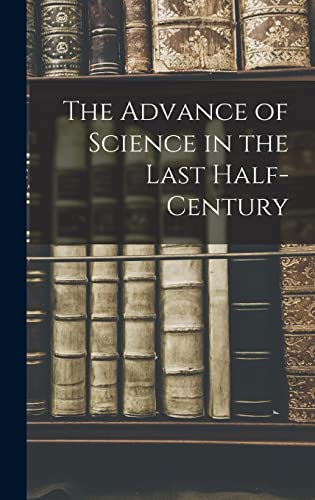 The Advance of Science in the Last Half-Century