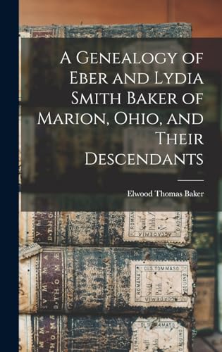 A Genealogy of Eber and Lydia Smith Baker of Marion, Ohio, and Their Descendants
