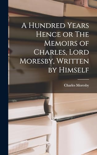 A Hundred Years Hence or The Memoirs of Charles, Lord Moresby, Written by Himself